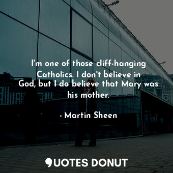  I&#39;m one of those cliff-hanging Catholics. I don&#39;t believe in God, but I ... - Martin Sheen - Quotes Donut
