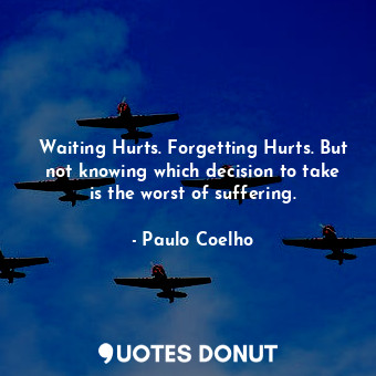  Waiting Hurts. Forgetting Hurts. But not knowing which decision to take is the w... - Paulo Coelho - Quotes Donut