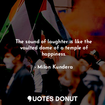  The sound of laughter is like the vaulted dome of a temple of happiness.... - Milan Kundera - Quotes Donut