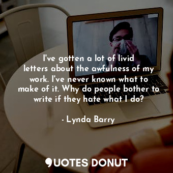  I&#39;ve gotten a lot of livid letters about the awfulness of my work. I&#39;ve ... - Lynda Barry - Quotes Donut