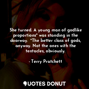  She turned. A young man of godlike proportions* was standing in the doorway.  *T... - Terry Pratchett - Quotes Donut