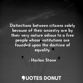  Distinctions between citizens solely because of their ancestry are by their very... - Harlan Stone - Quotes Donut