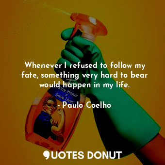  Whenever I refused to follow my fate, something very hard to bear would happen i... - Paulo Coelho - Quotes Donut