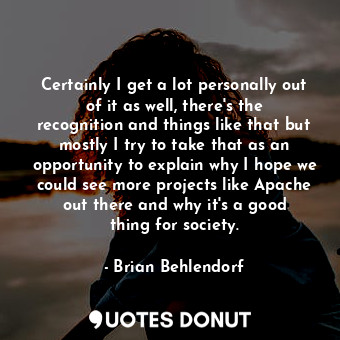  Certainly I get a lot personally out of it as well, there&#39;s the recognition ... - Brian Behlendorf - Quotes Donut