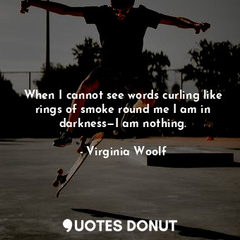  When I cannot see words curling like rings of smoke round me I am in darkness—I ... - Virginia Woolf - Quotes Donut