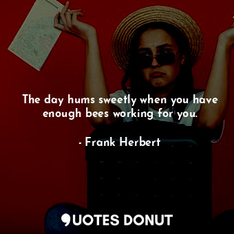  The day hums sweetly when you have enough bees working for you.... - Frank Herbert - Quotes Donut