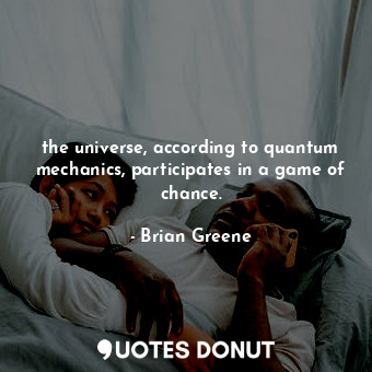  the universe, according to quantum mechanics, participates in a game of chance.... - Brian Greene - Quotes Donut