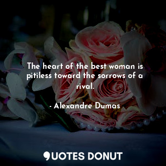  The heart of the best woman is pitiless toward the sorrows of a rival.... - Alexandre Dumas - Quotes Donut
