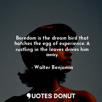  Boredom is the dream bird that hatches the egg of experience. A rustling in the ... - Walter Benjamin - Quotes Donut