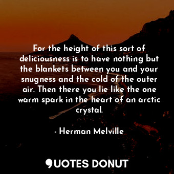  For the height of this sort of deliciousness is to have nothing but the blankets... - Herman Melville - Quotes Donut