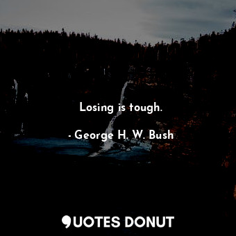  Losing is tough.... - George H. W. Bush - Quotes Donut