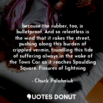  because the rubber, too, is bulletproof. And so relentless is the wind that it r... - Chuck Palahniuk - Quotes Donut