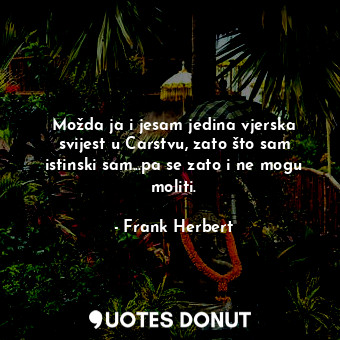  Možda ja i jesam jedina vjerska svijest u Carstvu, zato što sam istinski sam...p... - Frank Herbert - Quotes Donut