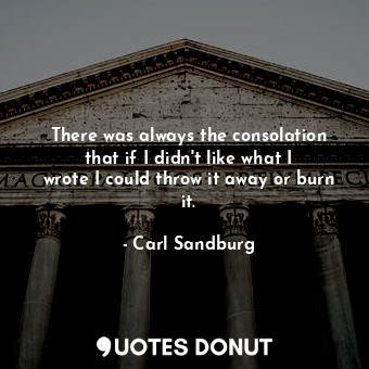  There was always the consolation that if I didn&#39;t like what I wrote I could ... - Carl Sandburg - Quotes Donut