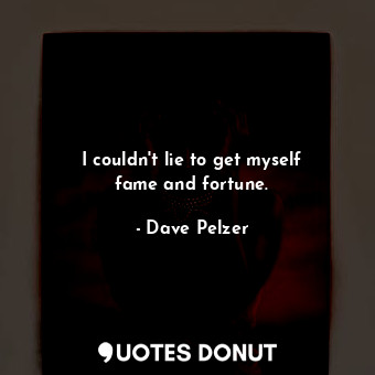  I couldn&#39;t lie to get myself fame and fortune.... - Dave Pelzer - Quotes Donut