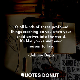  It&#39;s all kinds of these profound things crashing on you when your child arri... - Johnny Depp - Quotes Donut