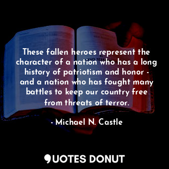  These fallen heroes represent the character of a nation who has a long history o... - Michael N. Castle - Quotes Donut