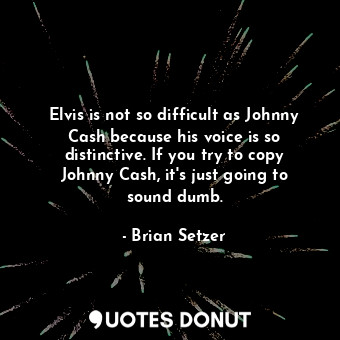  Elvis is not so difficult as Johnny Cash because his voice is so distinctive. If... - Brian Setzer - Quotes Donut