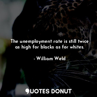 The unemployment rate is still twice as high for blacks as for whites.