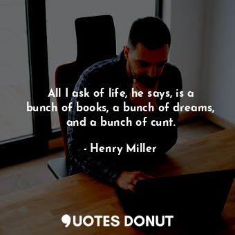  All I ask of life, he says, is a bunch of books, a bunch of dreams, and a bunch ... - Henry Miller - Quotes Donut