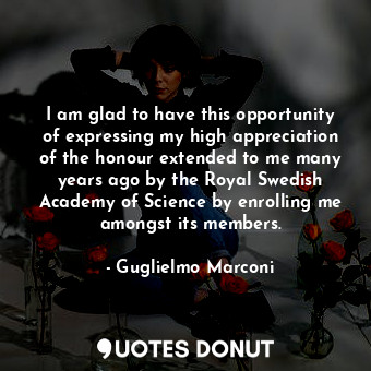  I am glad to have this opportunity of expressing my high appreciation of the hon... - Guglielmo Marconi - Quotes Donut