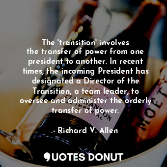 The &#39;transition&#39; involves the transfer of power from one president to another. In recent times, the incoming President has designated a Director of the Transition, a team leader, to oversee and administer the orderly transfer of power.