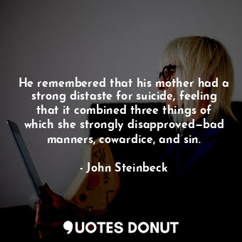  He remembered that his mother had a strong distaste for suicide, feeling that it... - John Steinbeck - Quotes Donut
