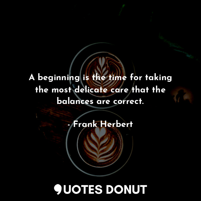  A beginning is the time for taking the most delicate care that the balances are ... - Frank Herbert - Quotes Donut