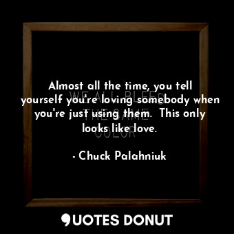  Almost all the time, you tell yourself you're loving somebody when you're just u... - Chuck Palahniuk - Quotes Donut
