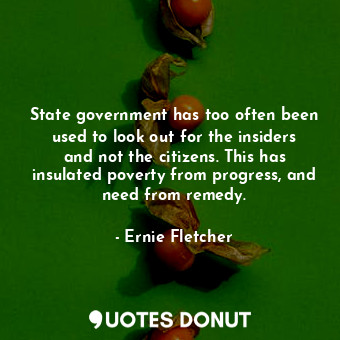  State government has too often been used to look out for the insiders and not th... - Ernie Fletcher - Quotes Donut