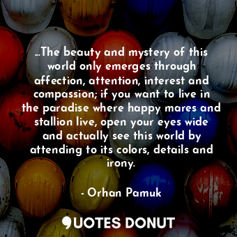  ...The beauty and mystery of this world only emerges through affection, attentio... - Orhan Pamuk - Quotes Donut