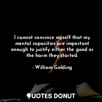  I cannot convince myself that my mental capacities are important enough to justi... - William Golding - Quotes Donut