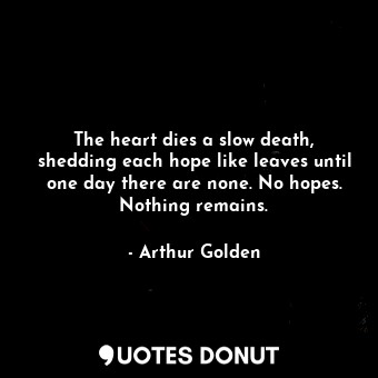  The heart dies a slow death, shedding each hope like leaves until one day there ... - Arthur Golden - Quotes Donut