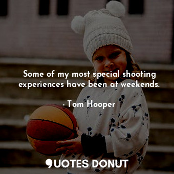  Some of my most special shooting experiences have been at weekends.... - Tom Hooper - Quotes Donut