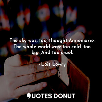 The sky was, too, thought Annemarie. The whole world was: too cold, too big. And too cruel.