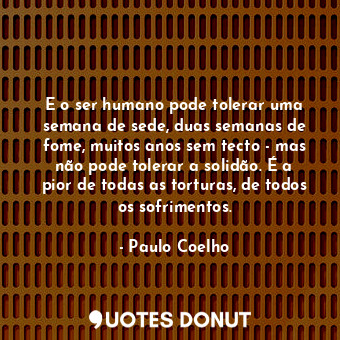  E o ser humano pode tolerar uma semana de sede, duas semanas de fome, muitos ano... - Paulo Coelho - Quotes Donut