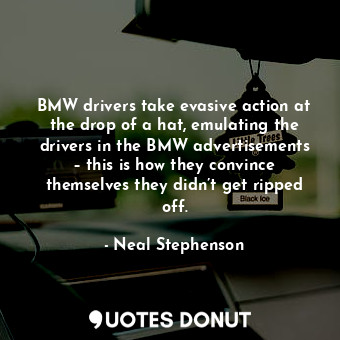  BMW drivers take evasive action at the drop of a hat, emulating the drivers in t... - Neal Stephenson - Quotes Donut
