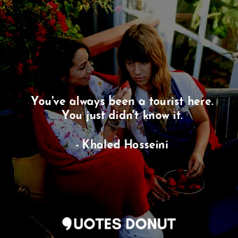  You've always been a tourist here. You just didn't know it.... - Khaled Hosseini - Quotes Donut