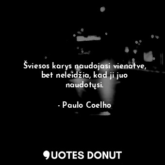  Šviesos karys naudojasi vienatve, bet neleidžia, kad ji juo naudotųsi.... - Paulo Coelho - Quotes Donut