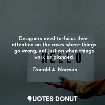  Designers need to focus their attention on the cases where things go wrong, not ... - Donald A. Norman - Quotes Donut
