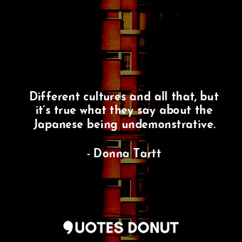  Different cultures and all that, but it’s true what they say about the Japanese ... - Donna Tartt - Quotes Donut