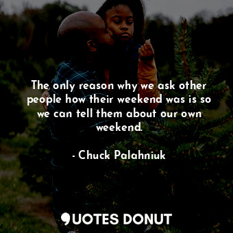  The only reason why we ask other people how their weekend was is so we can tell ... - Chuck Palahniuk - Quotes Donut