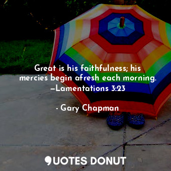  Great is his faithfulness; his mercies begin afresh each morning. —Lamentations ... - Gary Chapman - Quotes Donut