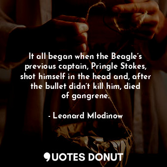 It all began when the Beagle’s previous captain, Pringle Stokes, shot himself in the head and, after the bullet didn’t kill him, died of gangrene.