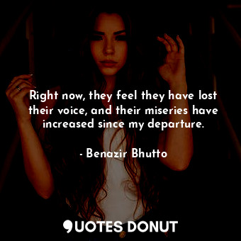  Right now, they feel they have lost their voice, and their miseries have increas... - Benazir Bhutto - Quotes Donut