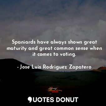  Spaniards have always shown great maturity and great common sense when it comes ... - Jose Luis Rodriguez Zapatero - Quotes Donut