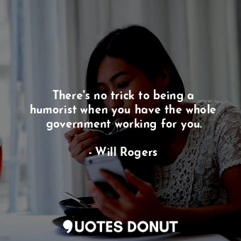  There&#39;s no trick to being a humorist when you have the whole government work... - Will Rogers - Quotes Donut