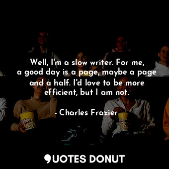  Well, I&#39;m a slow writer. For me, a good day is a page, maybe a page and a ha... - Charles Frazier - Quotes Donut