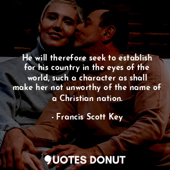  He will therefore seek to establish for his country in the eyes of the world, su... - Francis Scott Key - Quotes Donut