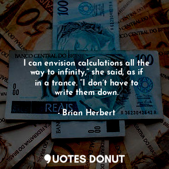  I can envision calculations all the way to infinity,” she said, as if in a tranc... - Brian Herbert - Quotes Donut